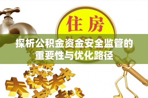 宁安探析公积金资金安全监管的重要性与优化路径