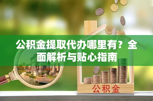 宁安公积金提取代办哪里有？全面解析与贴心指南