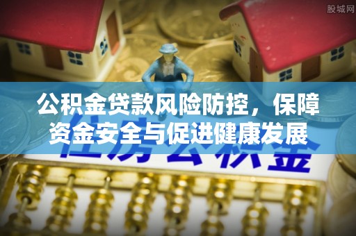 宁安公积金贷款风险防控，保障资金安全与促进健康发展
