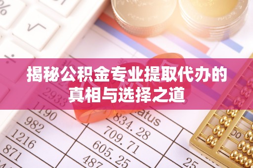 宁安揭秘公积金专业提取代办的真相与选择之道