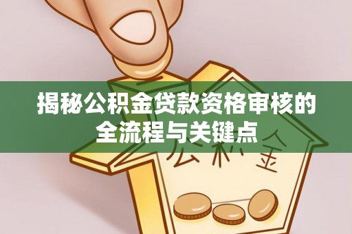 宁安揭秘公积金贷款资格审核的全流程与关键点