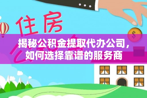 宁安揭秘公积金提取代办公司，如何选择靠谱的服务商