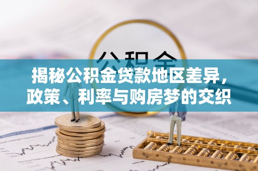 宁安揭秘公积金贷款地区差异，政策、利率与购房梦的交织