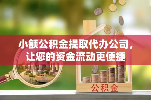 宁安小额公积金提取代办公司，让您的资金流动更便捷