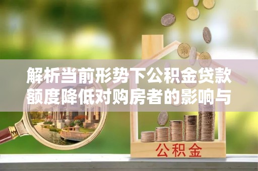 宁安解析当前形势下公积金贷款额度降低对购房者的影响与应对策略