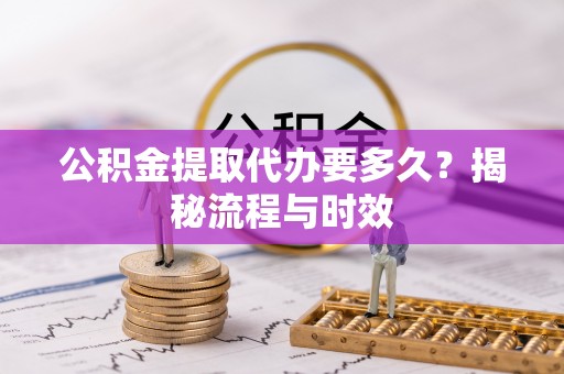 宁安公积金提取代办要多久？揭秘流程与时效