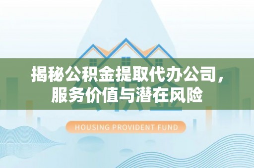 宁安揭秘公积金提取代办公司，服务价值与潜在风险