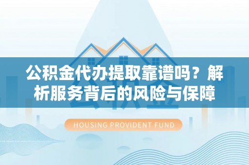 宁安公积金代办提取靠谱吗？解析服务背后的风险与保障