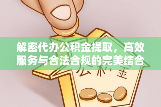 宁安解密代办公积金提取，高效服务与合法合规的完美结合