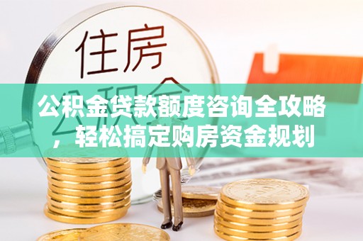 宁安公积金贷款额度咨询全攻略，轻松搞定购房资金规划