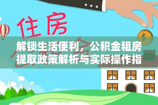 宁安解锁生活便利，公积金租房提取政策解析与实际操作指南