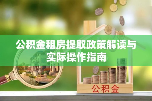 宁安公积金租房提取政策解读与实际操作指南