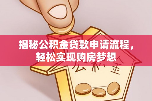 宁安揭秘公积金贷款申请流程，轻松实现购房梦想