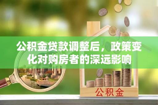 宁安公积金贷款调整后，政策变化对购房者的深远影响