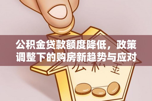 宁安公积金贷款额度降低，政策调整下的购房新趋势与应对策略
