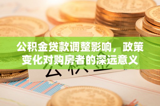 宁安公积金贷款调整影响，政策变化对购房者的深远意义