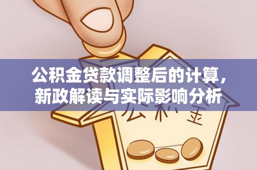 宁安公积金贷款调整后的计算，新政解读与实际影响分析
