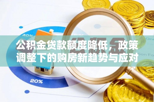 宁安公积金贷款额度降低，政策调整下的购房新趋势与应对策略