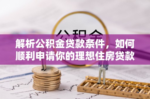 宁安解析公积金贷款条件，如何顺利申请你的理想住房贷款
