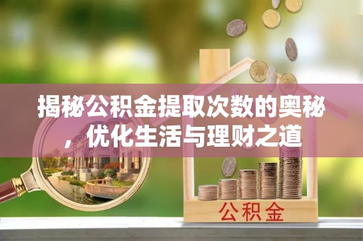 宁安揭秘公积金提取次数的奥秘，优化生活与理财之道