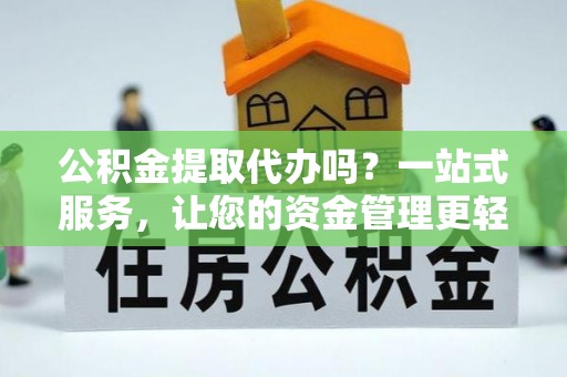 宁安公积金提取代办吗？一站式服务，让您的资金管理更轻松