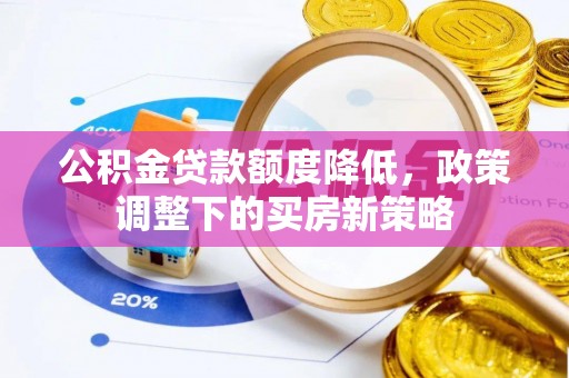 宁安公积金贷款额度降低，政策调整下的买房新策略