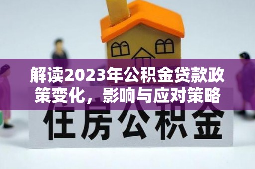 宁安解读2023年公积金贷款政策变化，影响与应对策略
