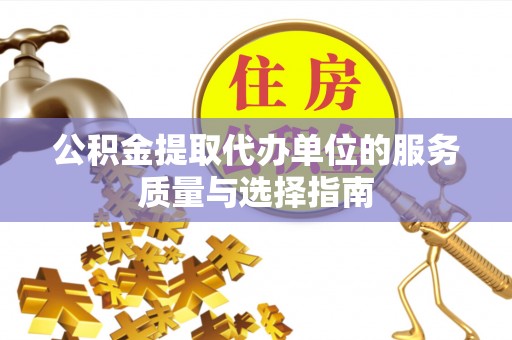 宁安公积金提取代办单位的服务质量与选择指南