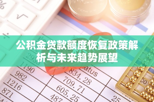 宁安公积金贷款额度恢复政策解析与未来趋势展望
