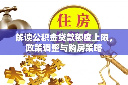 宁安解读公积金贷款额度上限，政策调整与购房策略