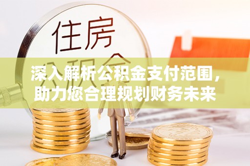 宁安深入解析公积金支付范围，助力您合理规划财务未来