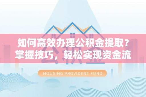 宁安如何高效办理公积金提取？掌握技巧，轻松实现资金流动