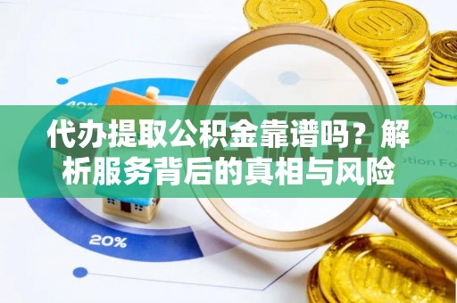 宁安代办提取公积金靠谱吗？解析服务背后的真相与风险