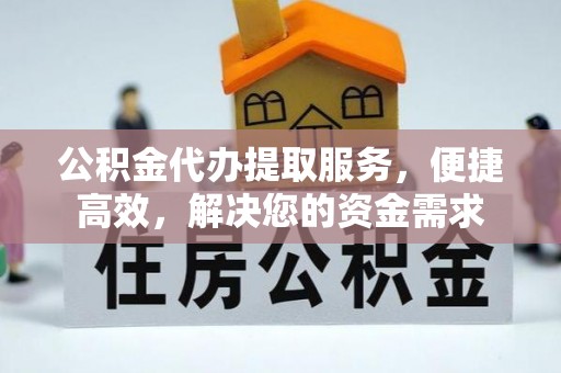 宁安公积金代办提取服务，便捷高效，解决您的资金需求