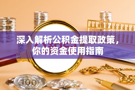 宁安深入解析公积金提取政策，你的资金使用指南