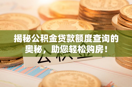 宁安揭秘公积金贷款额度查询的奥秘，助您轻松购房！