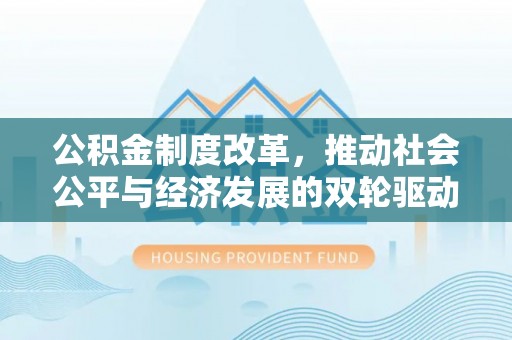 宁安公积金制度改革，推动社会公平与经济发展的双轮驱动
