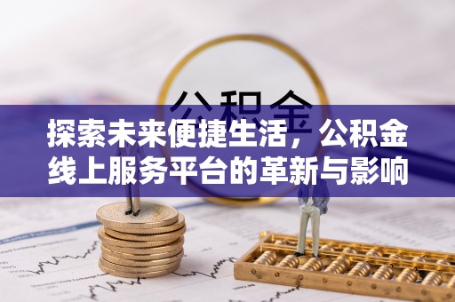 宁安探索未来便捷生活，公积金线上服务平台的革新与影响