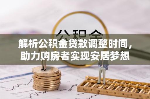宁安解析公积金贷款调整时间，助力购房者实现安居梦想
