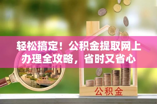 宁安轻松搞定！公积金提取网上办理全攻略，省时又省心