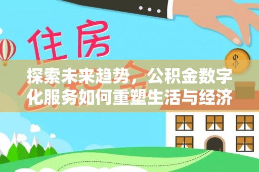 宁安探索未来趋势，公积金数字化服务如何重塑生活与经济