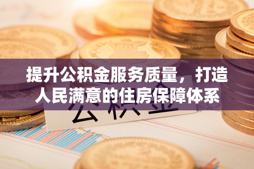 宁安提升公积金服务质量，打造人民满意的住房保障体系