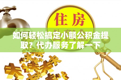 宁安如何轻松搞定小额公积金提取？代办服务了解一下