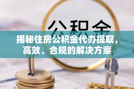 宁安揭秘住房公积金代办提取，高效、合规的解决方案
