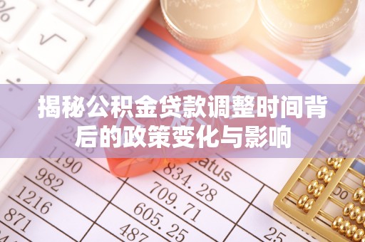 宁安揭秘公积金贷款调整时间背后的政策变化与影响