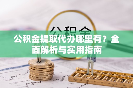 宁安公积金提取代办哪里有？全面解析与实用指南