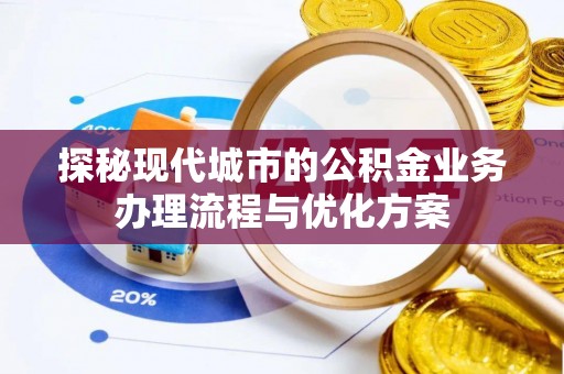 宁安探秘现代城市的公积金业务办理流程与优化方案