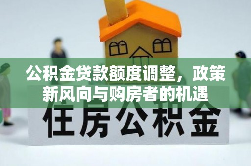 宁安公积金贷款额度调整，政策新风向与购房者的机遇