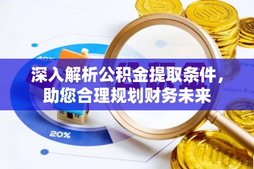 宁安深入解析公积金提取条件，助您合理规划财务未来