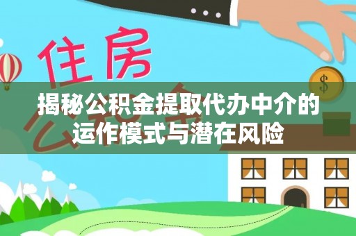 宁安揭秘公积金提取代办中介的运作模式与潜在风险